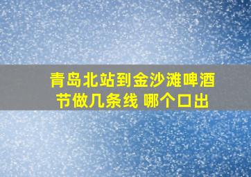 青岛北站到金沙滩啤酒节做几条线 哪个口出